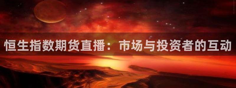 看球吧在线观看免费直播：恒生指数期货直播：市场与投资者的互动
