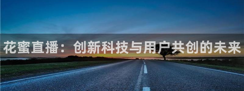 就要直播nba看球吧：花蜜直播：创新科技与用户共创的未来