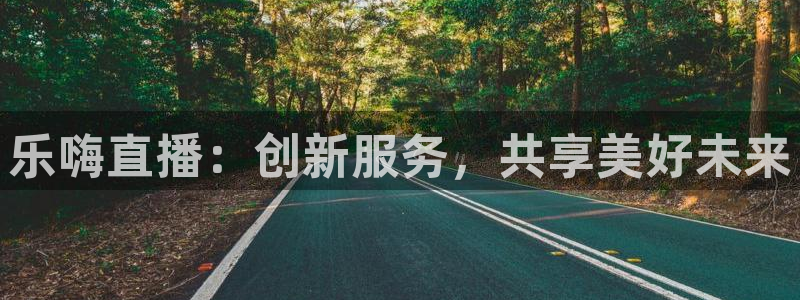 jrs直播看球吧：乐嗨直播：创新服务，共享美好未来