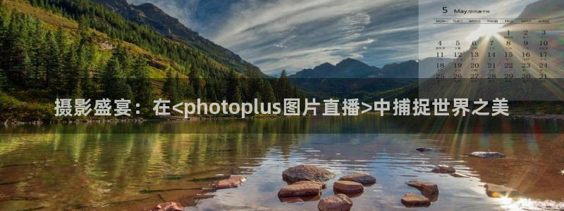 看球吧直播视频在线直播：摄影盛宴：在<photoplus图片直播>中捕捉世界之美