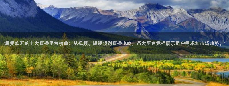 足球直播看球吧：“超受欢迎的十大直播平台榜单：从视频、短视频到直播电商，各大平台竞相展示用户需求和市场趋势。”