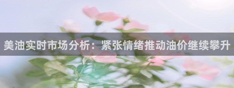 看球吧直播在线观看：美油实时市场分析：紧张情绪推动油价继续攀升